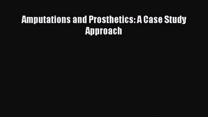 Read Amputations and Prosthetics: A Case Study Approach Ebook Free