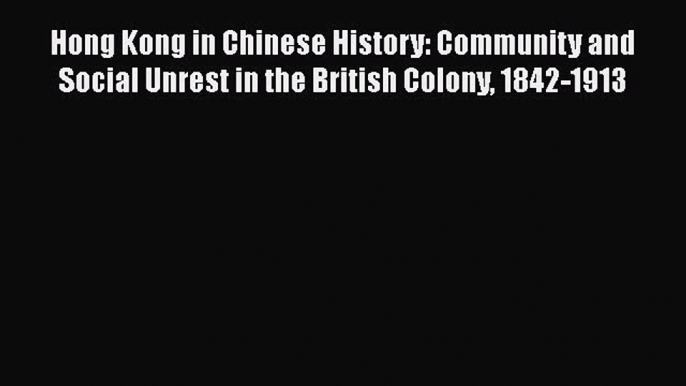 Read Hong Kong in Chinese History: Community and Social Unrest in the British Colony 1842-1913