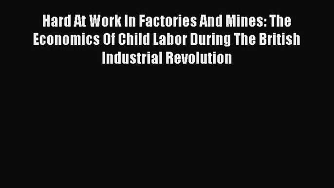 PDF Hard At Work In Factories And Mines: The Economics Of Child Labor During The British Industrial