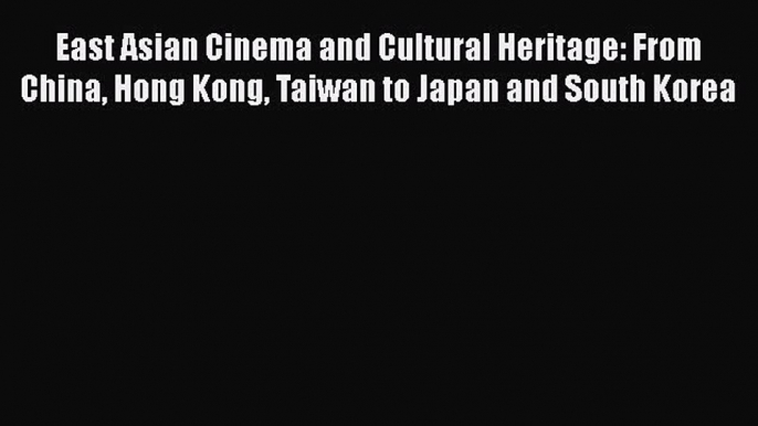 Read East Asian Cinema and Cultural Heritage: From China Hong Kong Taiwan to Japan and South