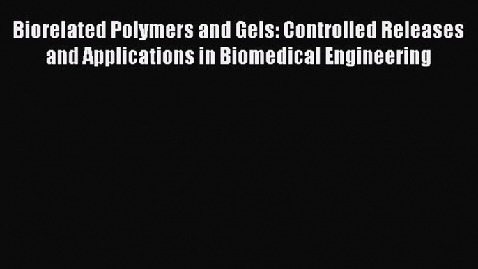 Read Biorelated Polymers and Gels: Controlled Releases and Applications in Biomedical Engineering