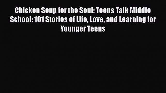 PDF Chicken Soup for the Soul: Teens Talk Middle School: 101 Stories of Life Love and Learning