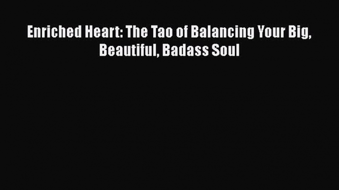 Read Enriched Heart: The Tao of Balancing Your Big Beautiful Badass Soul Ebook Free