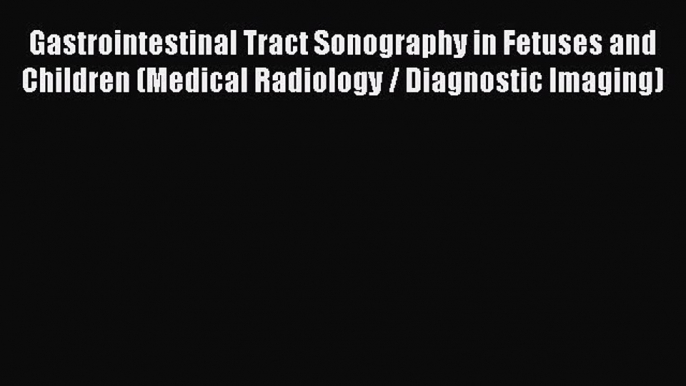 Read Gastrointestinal Tract Sonography in Fetuses and Children (Medical Radiology / Diagnostic