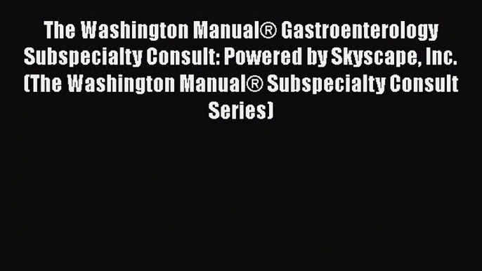 Read The Washington Manual® Gastroenterology Subspecialty Consult: Powered by Skyscape Inc.