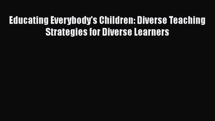 Read Book Educating Everybody's Children: Diverse Teaching Strategies for Diverse Learners