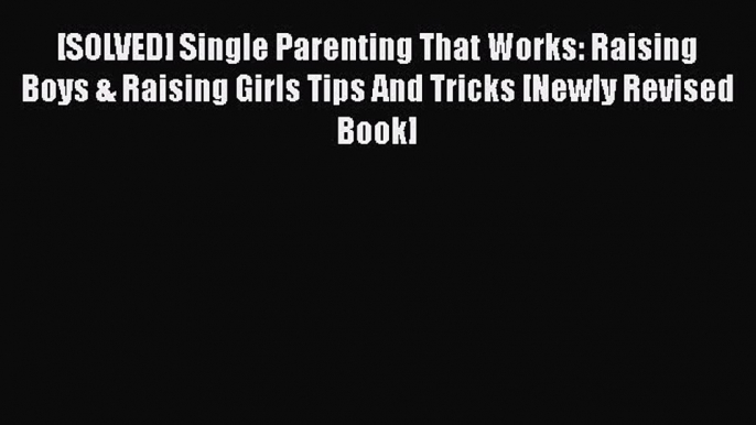 PDF [SOLVED] Single Parenting That Works: Raising Boys & Raising Girls Tips And Tricks [Newly