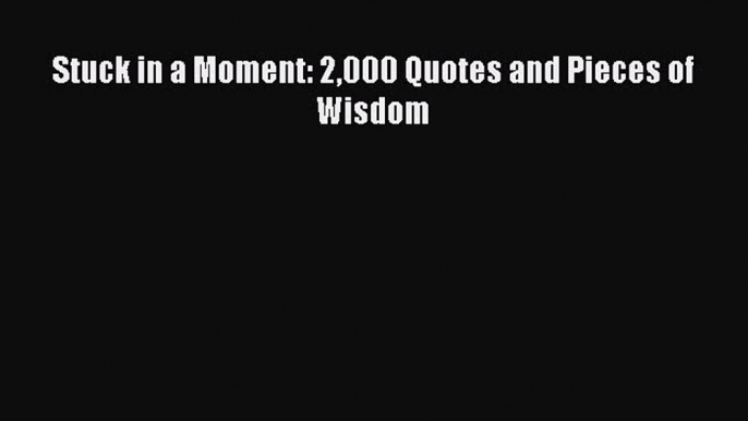 Download Stuck in a Moment: 2000 Quotes and Pieces of Wisdom PDF Free