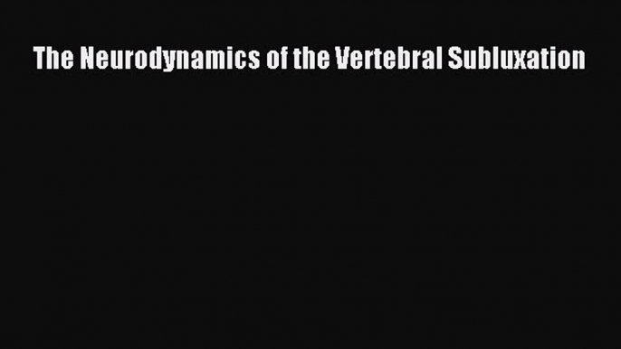 READbook The Neurodynamics of the Vertebral Subluxation FREE BOOOK ONLINE