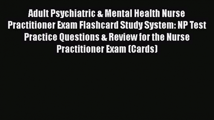 Read Book Adult Psychiatric & Mental Health Nurse Practitioner Exam Flashcard Study System: