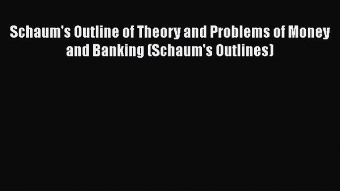 Read Book Schaum's Outline of Theory and Problems of Money and Banking (Schaum's Outlines)