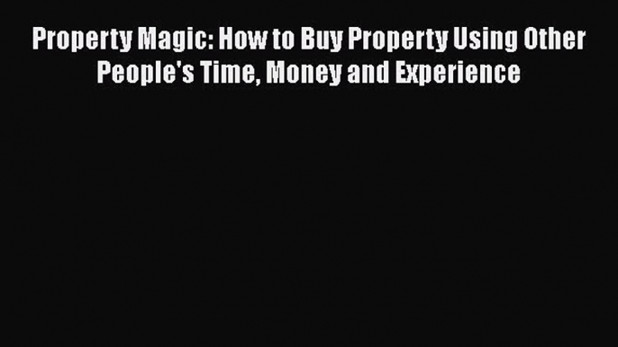 FREEPDF Property Magic - How to buy property using other people's time money and experience