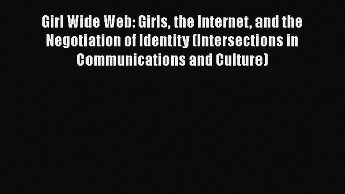 [PDF] Girl Wide Web: Girls the Internet and the Negotiation of Identity (Intersections in Communications