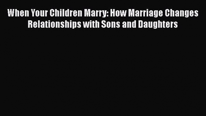 [PDF] When Your Children Marry: How Marriage Changes Relationships with Sons and Daughters