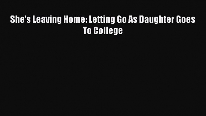 [PDF] She's Leaving Home: Letting Go As Daughter Goes To College [Download] Online