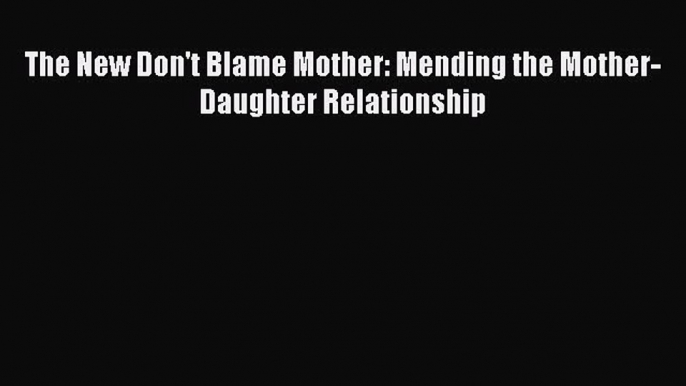 [PDF] The New Don't Blame Mother: Mending the Mother-Daughter Relationship [Read] Full Ebook