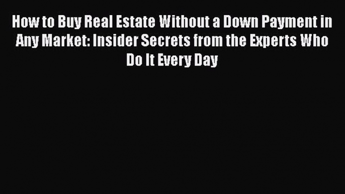 READbook How to Buy Real Estate Without a Down Payment in Any Market: Insider Secrets from