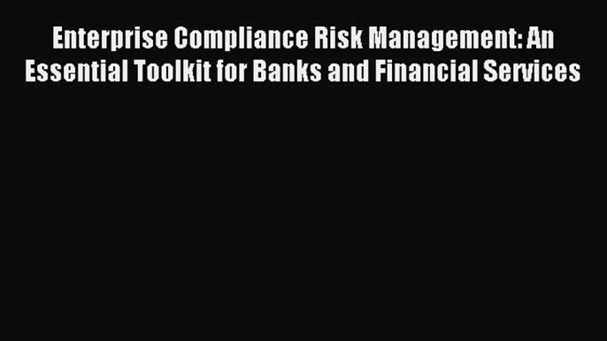 [PDF] Enterprise Compliance Risk Management: An Essential Toolkit for Banks and Financial Services