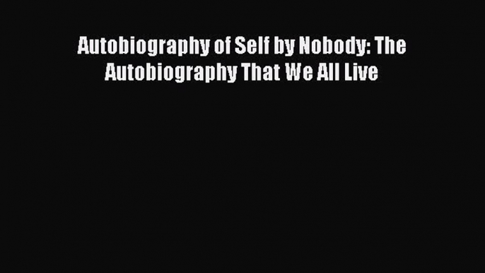 READ book  Autobiography of Self by Nobody: The Autobiography That We All Live#  Full Ebook