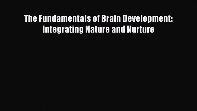 Free Full [PDF] Downlaod  The Fundamentals of Brain Development: Integrating Nature and Nurture#