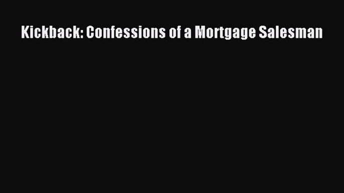 EBOOK ONLINE Kickback: Confessions of a Mortgage Salesman BOOK ONLINE