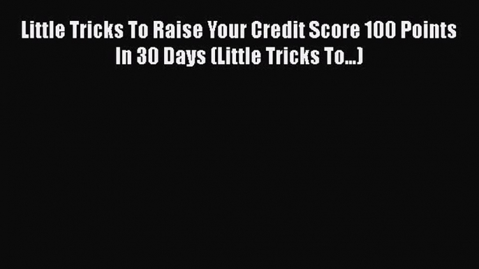 EBOOK ONLINE Little Tricks To Raise Your Credit Score 100 Points In 30 Days (Little Tricks