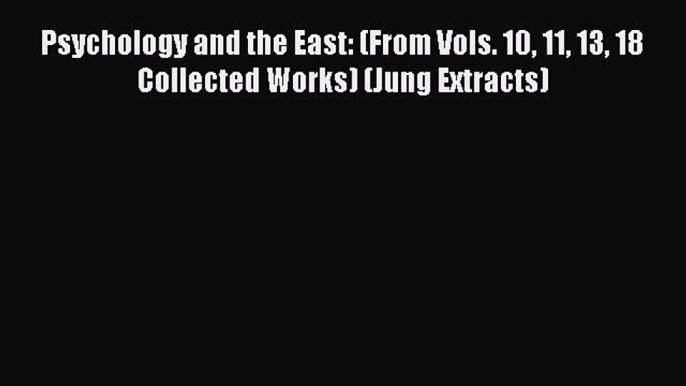 Read Psychology and the East: (From Vols. 10 11 13 18 Collected Works) (Jung Extracts) Ebook