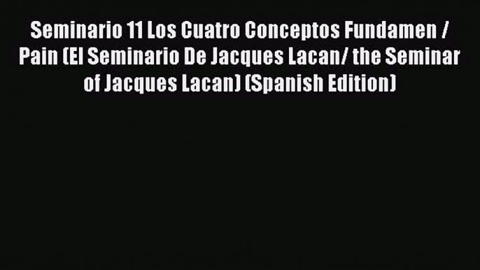 Read Seminario 11 Los Cuatro Conceptos Fundamen / Pain (El Seminario De Jacques Lacan/ the