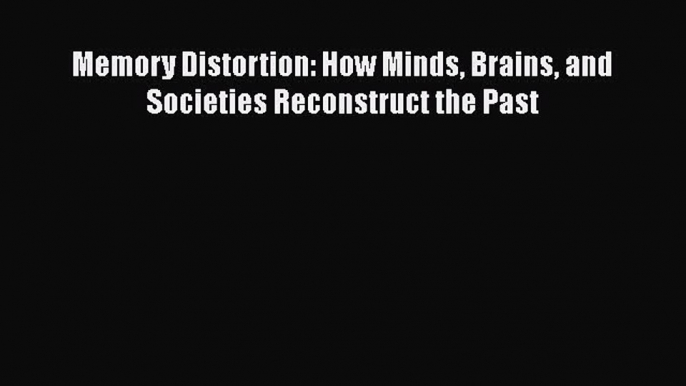 Read Memory Distortion: How Minds Brains and Societies Reconstruct the Past Ebook Free