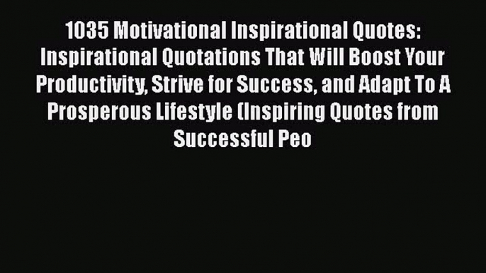 Read 1035 Motivational Inspirational Quotes: Inspirational Quotations That Will Boost Your