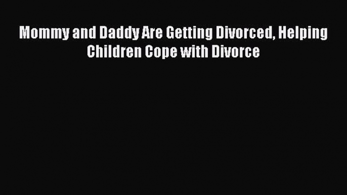 Read Mommy and Daddy Are Getting Divorced Helping Children Cope with Divorce Ebook Free