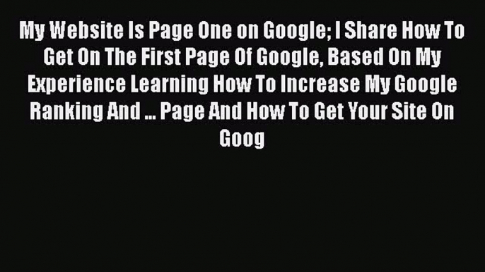 EBOOK ONLINE My Website Is Page One on Google I Share How To Get On The First Page Of Google