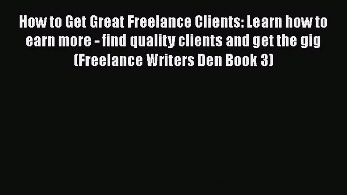 READbook How to Get Great Freelance Clients: Learn how to earn more - find quality clients