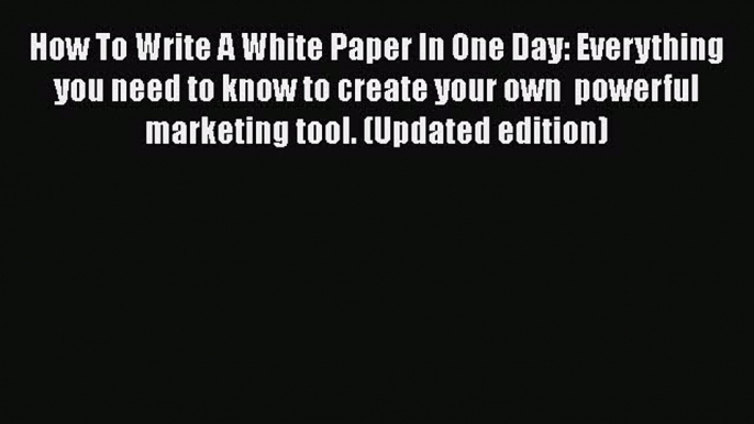 Free[PDF]Downlaod How To Write A White Paper In One Day: Everything you need to know to create