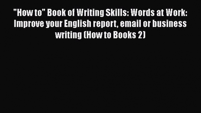 EBOOK ONLINE How to Book of Writing Skills: Words at Work: Improve your English report email