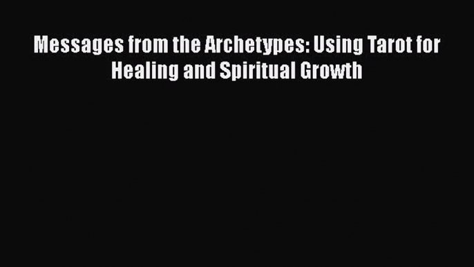 Download Messages from the Archetypes: Using Tarot for Healing and Spiritual Growth PDF Free