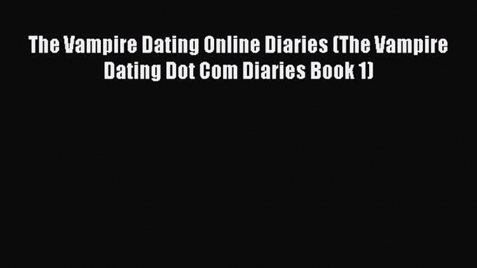 Read The Vampire Dating Online Diaries (The Vampire Dating Dot Com Diaries Book 1) E-Book Free