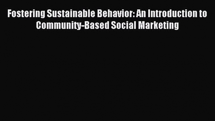 Download Fostering Sustainable Behavior: An Introduction to Community-Based Social Marketing