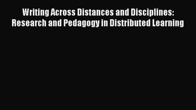 read here Writing Across Distances and Disciplines: Research and Pedagogy in Distributed Learning