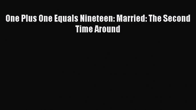 Read One Plus One Equals Nineteen: Married: The Second Time Around PDF Online