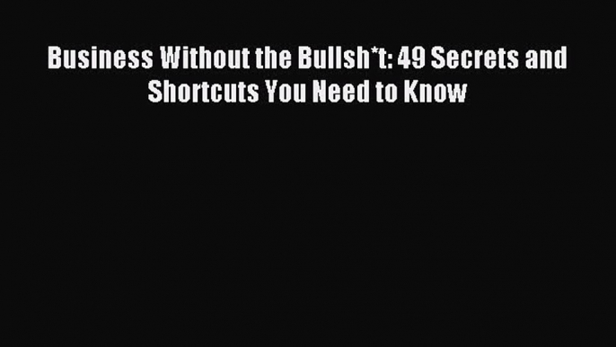 Enjoyed read Business Without the Bullsh*t: 49 Secrets and Shortcuts You Need to Know