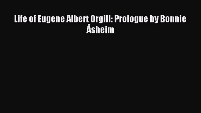 Read Life of Eugene Albert Orgill: Prologue by Bonnie  Ã…sheim Ebook Free