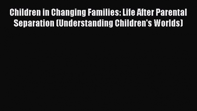 Read Children in Changing Families: Life After Parental Separation (Understanding Children's