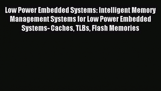 Read Low Power Embedded Systems: Intelligent Memory Management Systems for Low Power Embedded