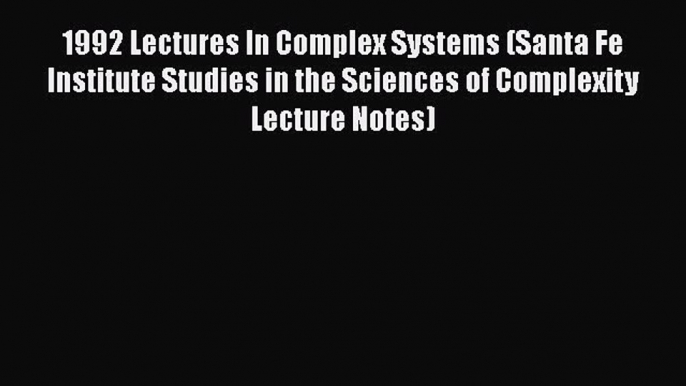 [PDF] 1992 Lectures In Complex Systems (Santa Fe Institute Studies in the Sciences of Complexity