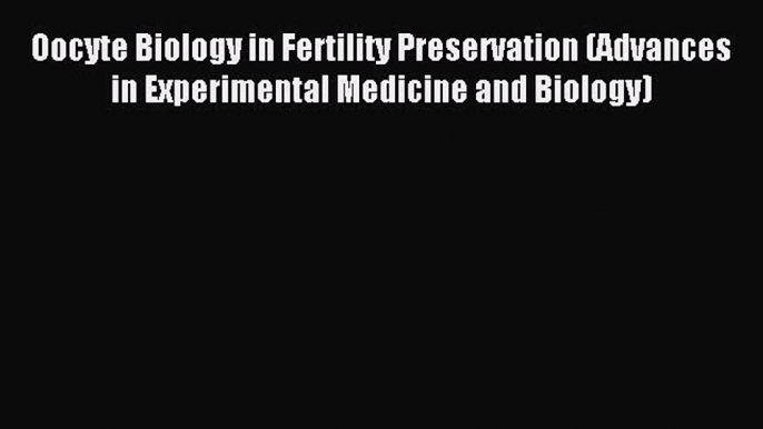 Read Oocyte Biology in Fertility Preservation (Advances in Experimental Medicine and Biology)