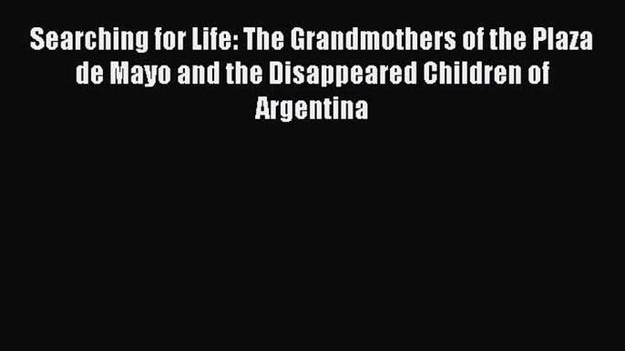 Read Book Searching for Life: The Grandmothers of the Plaza de Mayo and the Disappeared Children