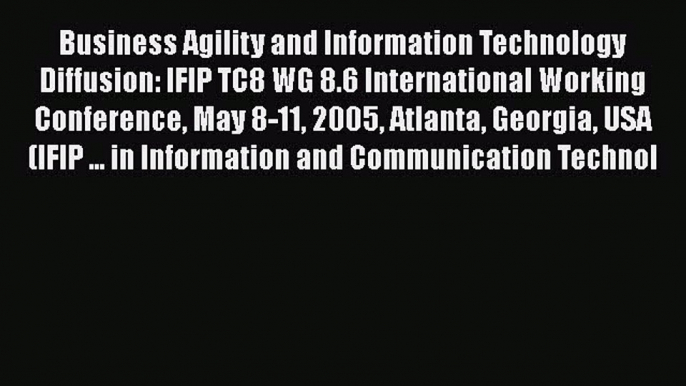 Read Business Agility and Information Technology Diffusion: IFIP TC8 WG 8.6 International Working