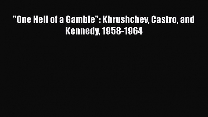 Read Book One Hell of a Gamble: Khrushchev Castro and Kennedy 1958-1964 ebook textbooks