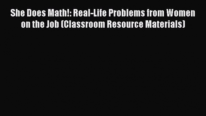 Read hereShe Does Math!: Real-Life Problems from Women on the Job (Classroom Resource Materials)